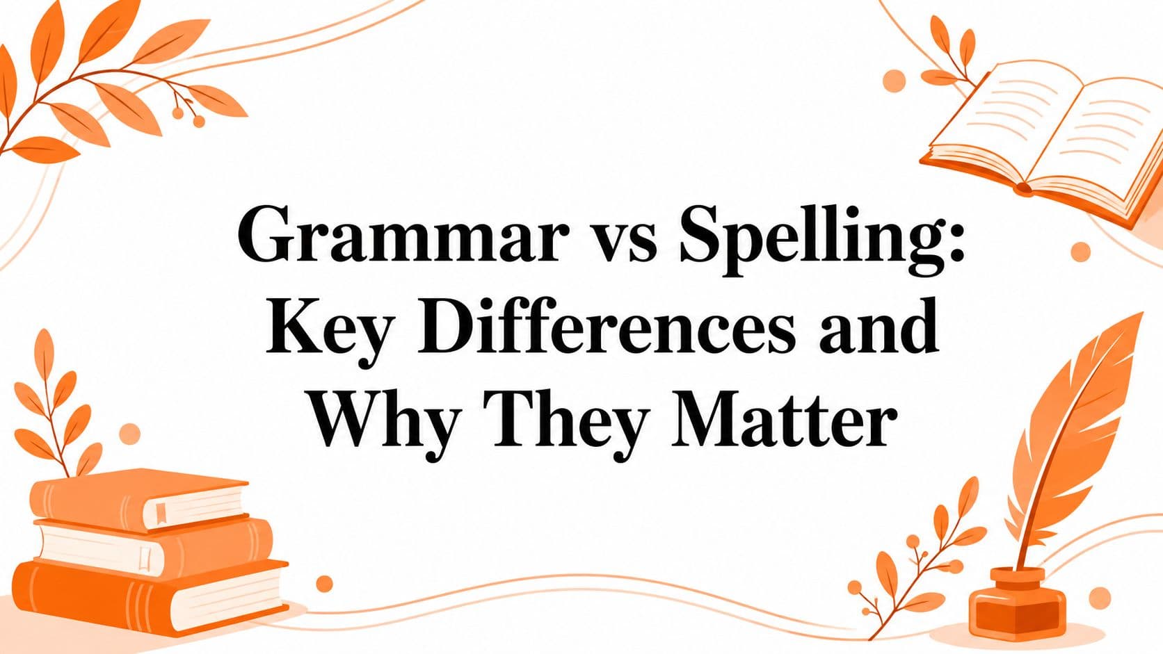 Grammar vs Spelling: Key Differences and Why They Matter