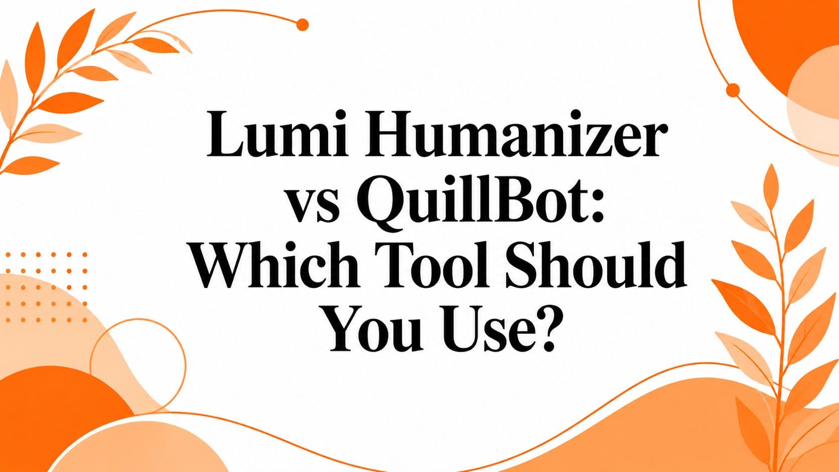 Lumi Humanizer vs QuillBot: Which Tool Should You Use?
