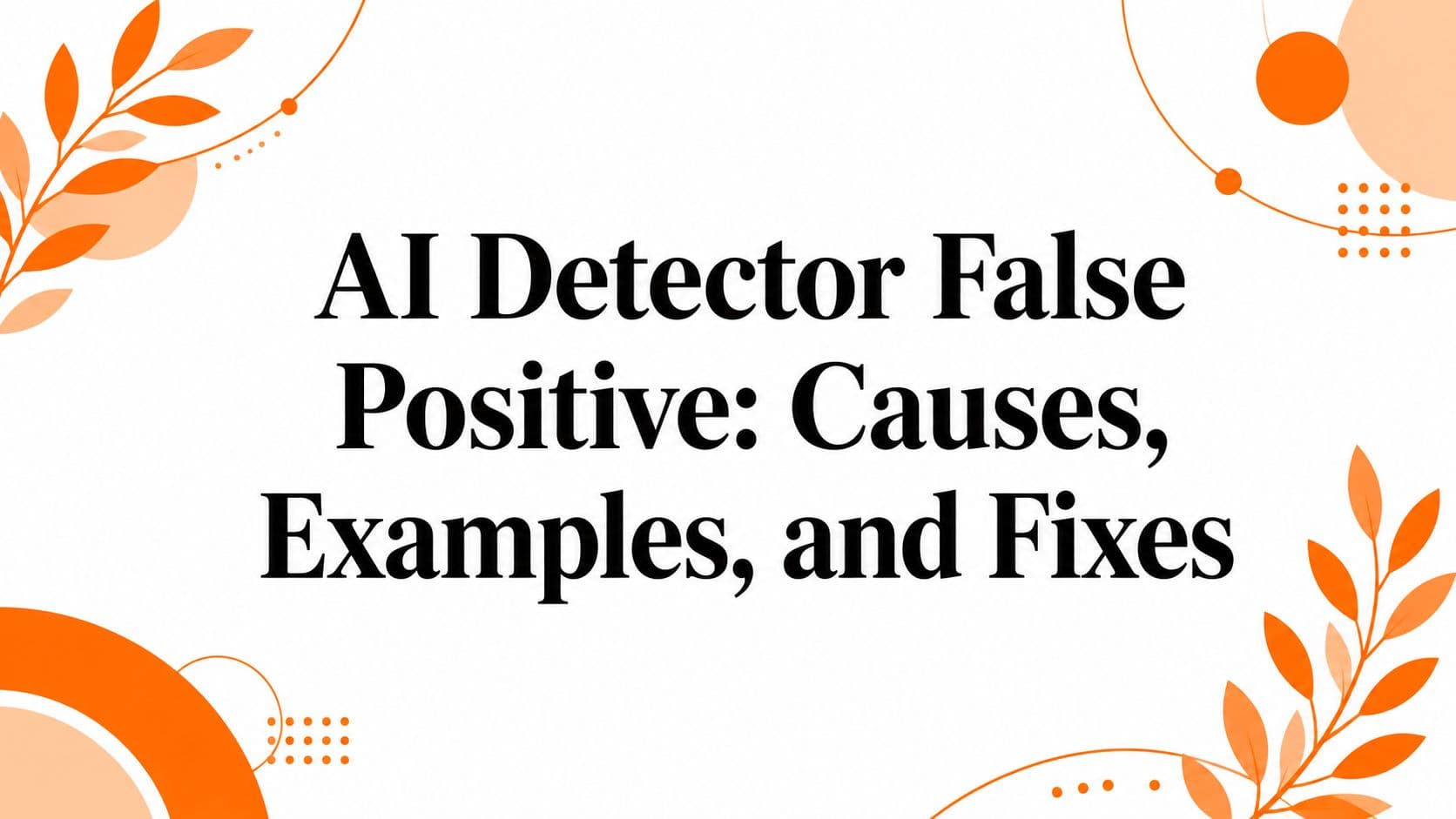 AI Detector False Positive: Causes, Examples, and Fixes